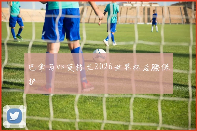 巴拿马vs英格兰2026世界杯后腰保护