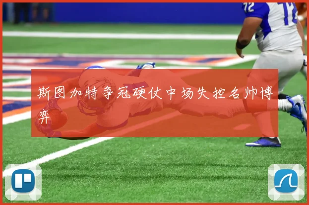 斯图加特争冠硬仗中场失控名帅博弈