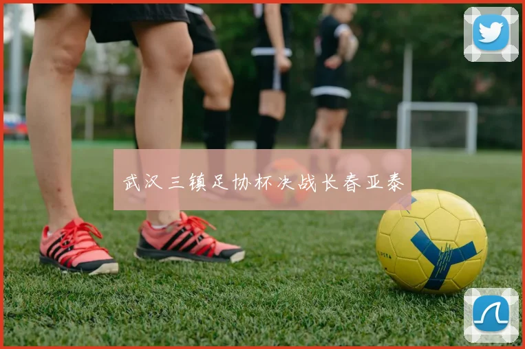 武汉三镇足协杯决战长春亚泰
