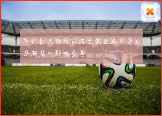阿什拉夫面对苏格兰能否减少身后漏洞盘口影响参考