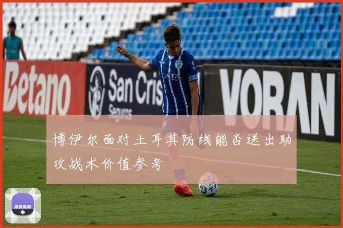 博伊尔面对土耳其防线能否送出助攻战术价值参考