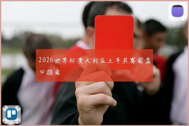 2026世界杯澳大利亚土耳其赛前盘口指南