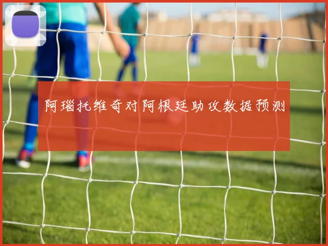 阿瑙托维奇对阿根廷助攻数据预测