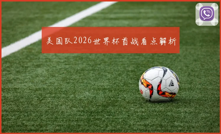 美国队2026世界杯首战看点解析