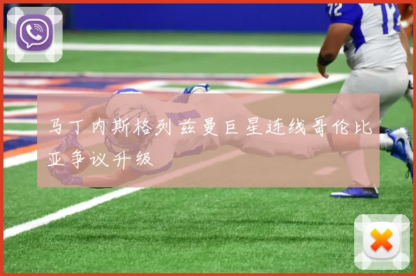 马丁内斯格列兹曼巨星连线哥伦比亚争议升级