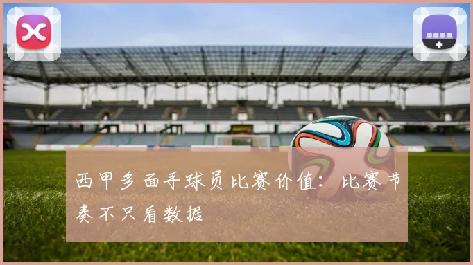 西甲多面手球员比赛价值:比赛节奏不只看数据