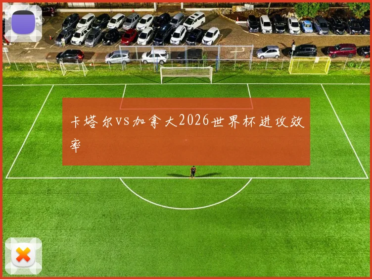 卡塔尔vs加拿大2026世界杯进攻效率