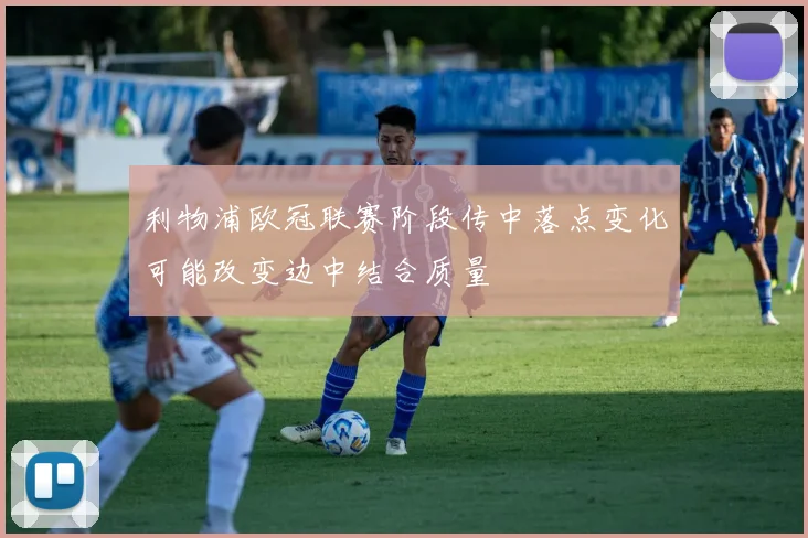 利物浦欧冠联赛阶段传中落点变化可能改变边中结合质量