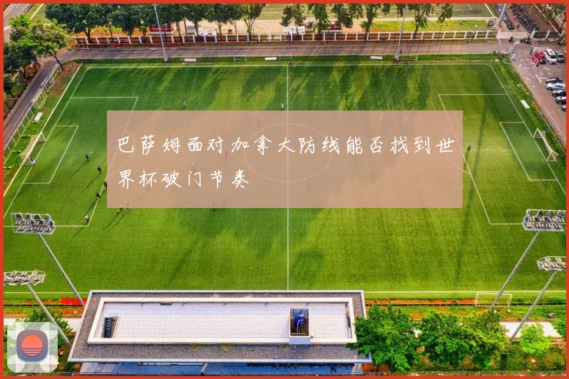 巴萨姆面对加拿大防线能否找到世界杯破门节奏