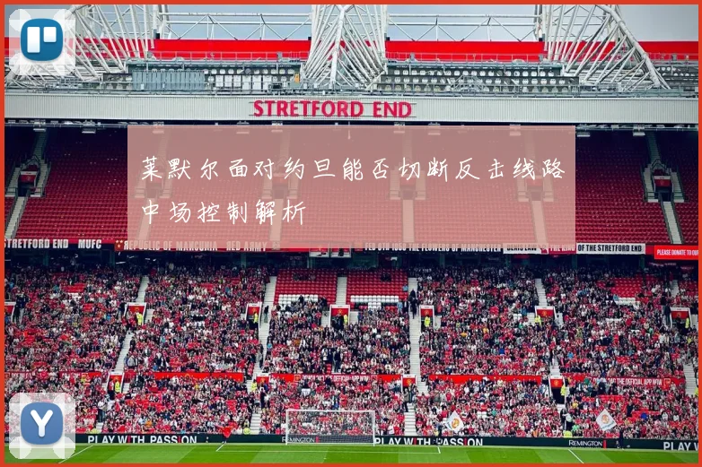 莱默尔面对约旦能否切断反击线路中场控制解析