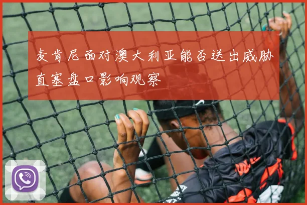麦肯尼面对澳大利亚能否送出威胁直塞盘口影响观察
