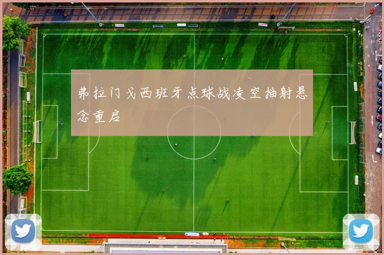 弗拉门戈西班牙点球战凌空抽射悬念重启