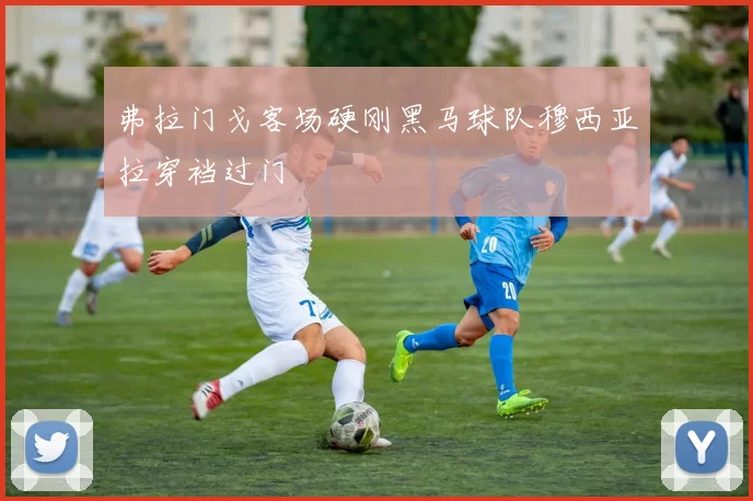 弗拉门戈客场硬刚黑马球队穆西亚拉穿裆过门