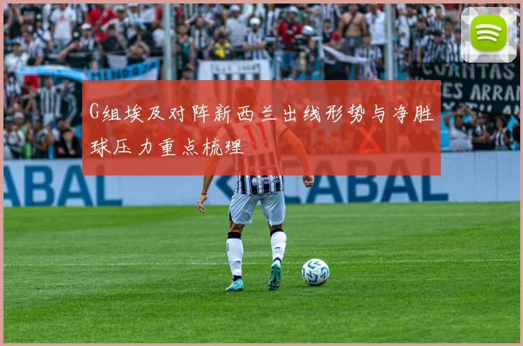 G组埃及对阵新西兰出线形势与净胜球压力重点梳理