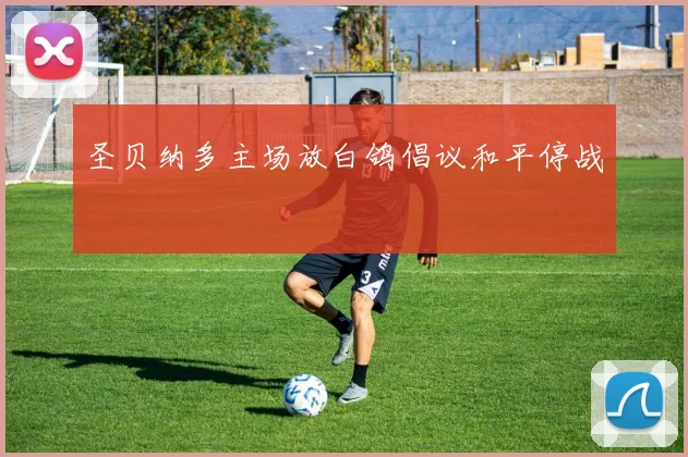 圣贝纳多主场放白鸽倡议和平停战