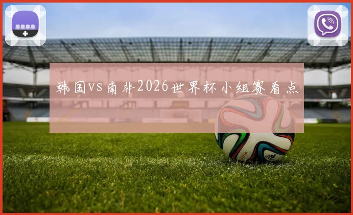 韩国vs南非2026世界杯小组赛看点