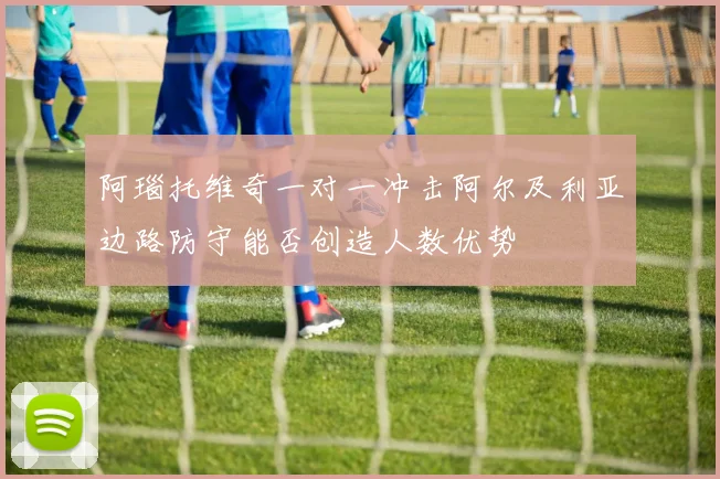 阿瑙托维奇一对一冲击阿尔及利亚边路防守能否创造人数优势