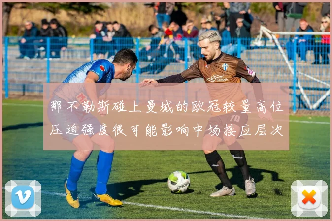 那不勒斯碰上曼城的欧冠较量高位压迫强度很可能影响中场接应层次