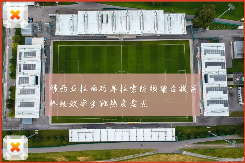 穆西亚拉面对库拉索防线能否提高终结效率金靴热度盘点