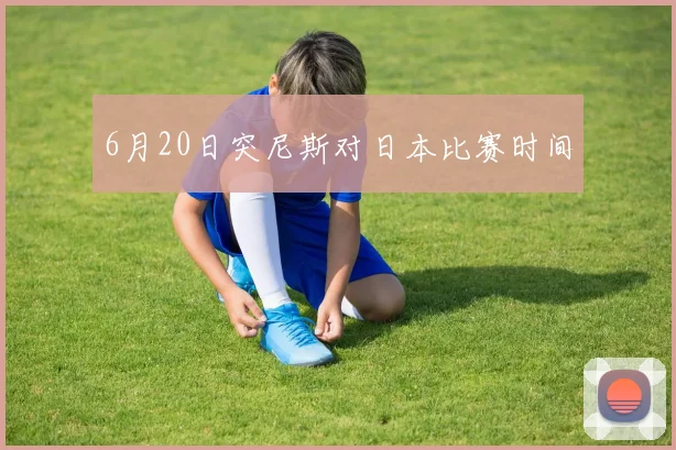 6月20日突尼斯对日本比赛时间