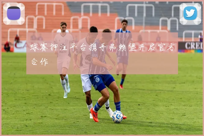 球赛押注平台携手弗赖堡开启官方合作