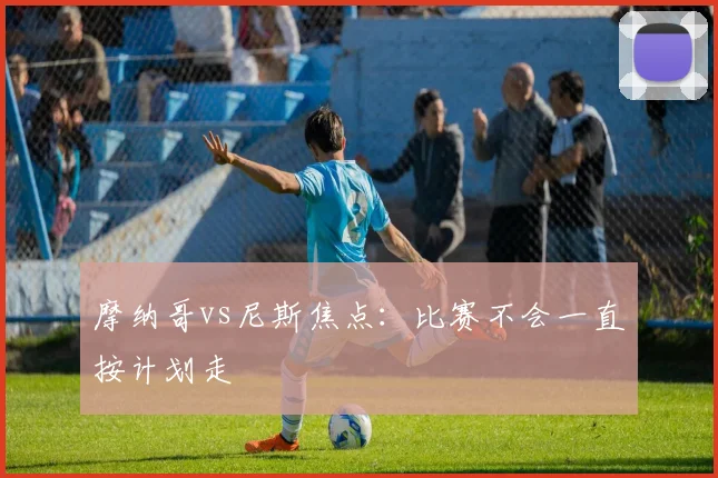 摩纳哥vs尼斯焦点:比赛不会一直按计划走