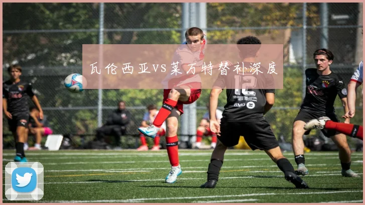 瓦伦西亚vs莱万特替补深度