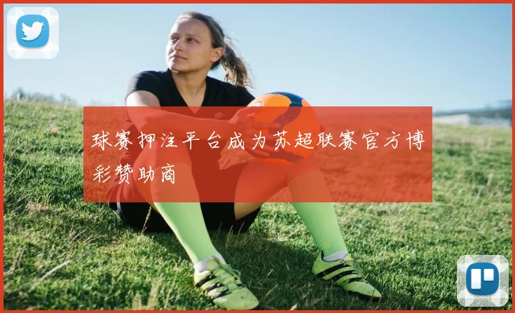 球赛押注平台成为苏超联赛官方博彩赞助商