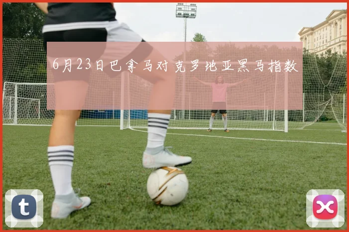 6月23日巴拿马对克罗地亚黑马指数