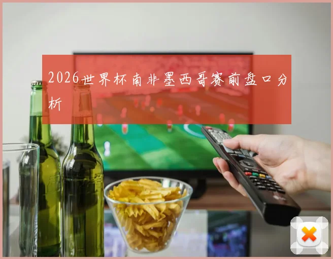 2026世界杯南非墨西哥赛前盘口分析