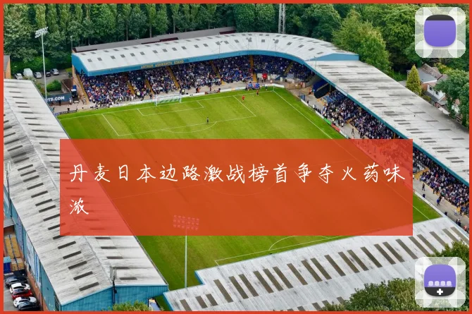 丹麦日本边路激战榜首争夺火药味浓
