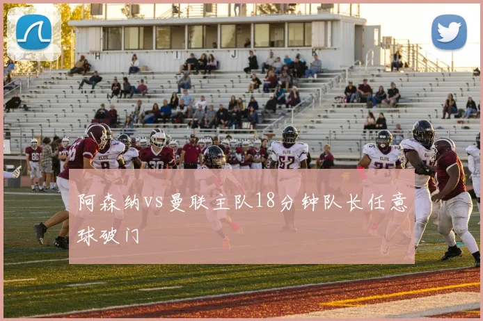 阿森纳vs曼联主队18分钟队长任意球破门