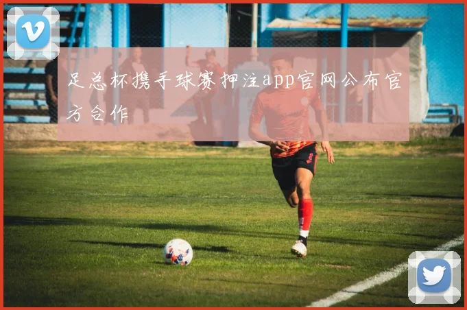 足总杯携手球赛押注app官网公布官方合作