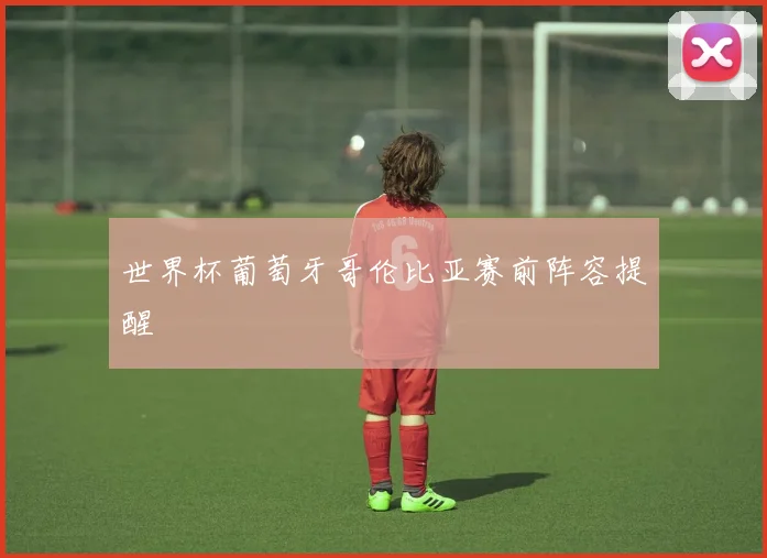 世界杯葡萄牙哥伦比亚赛前阵容提醒