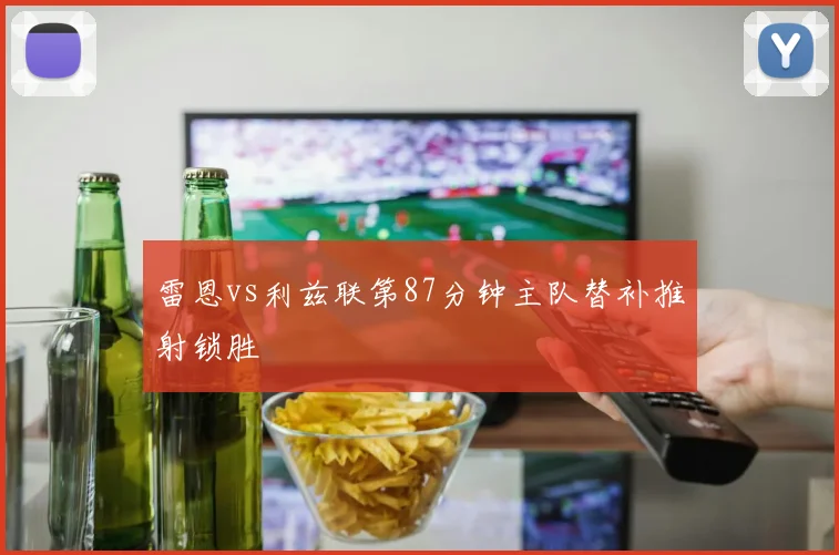 雷恩vs利兹联第87分钟主队替补推射锁胜