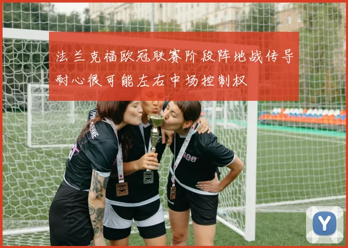 法兰克福欧冠联赛阶段阵地战传导耐心很可能左右中场控制权