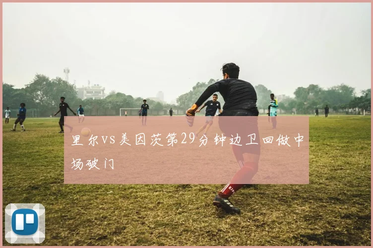 里尔vs美因茨第29分钟边卫回做中场破门
