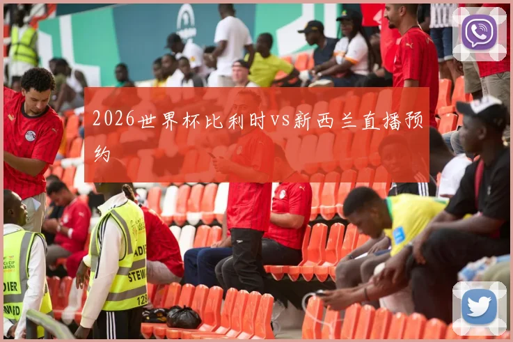 2026世界杯比利时vs新西兰直播预约