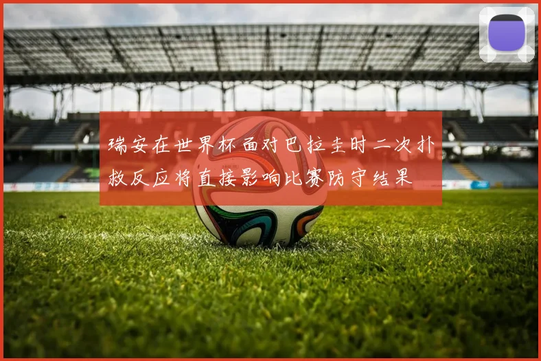 瑞安在世界杯面对巴拉圭时二次扑救反应将直接影响比赛防守结果