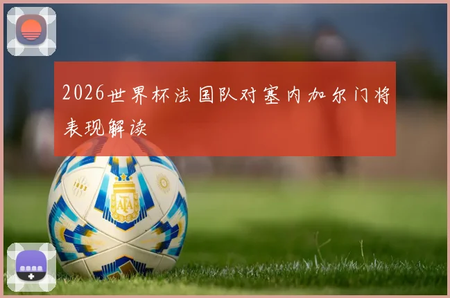 2026世界杯法国队对塞内加尔门将表现解读