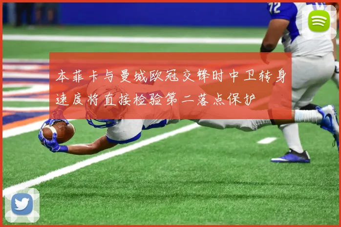 本菲卡与曼城欧冠交锋时中卫转身速度将直接检验第二落点保护