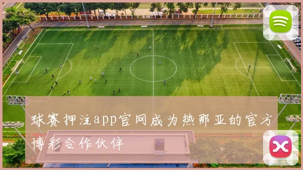球赛押注app官网成为热那亚的官方博彩合作伙伴