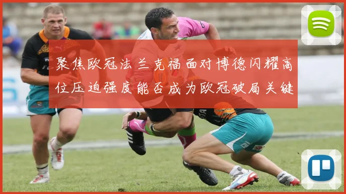 聚焦欧冠法兰克福面对博德闪耀高位压迫强度能否成为欧冠破局关键