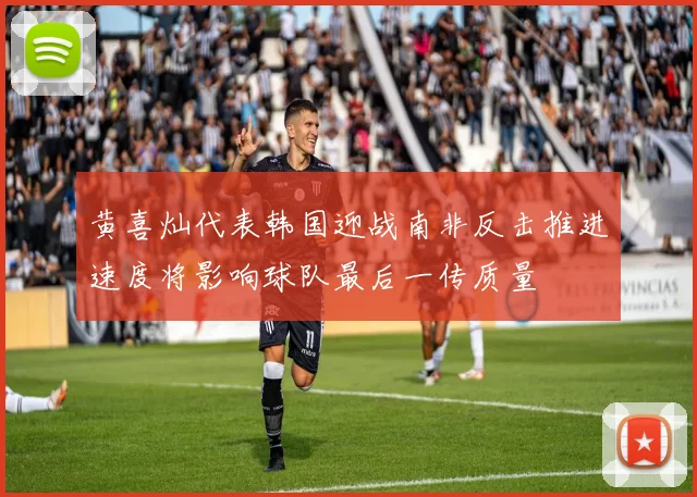 黄喜灿代表韩国迎战南非反击推进速度将影响球队最后一传质量