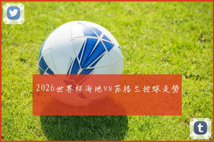2026世界杯海地vs苏格兰控球走势