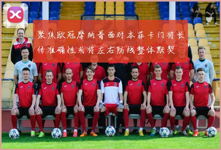 聚焦欧冠摩纳哥面对本菲卡门将长传准确性或将左右防线整体默契