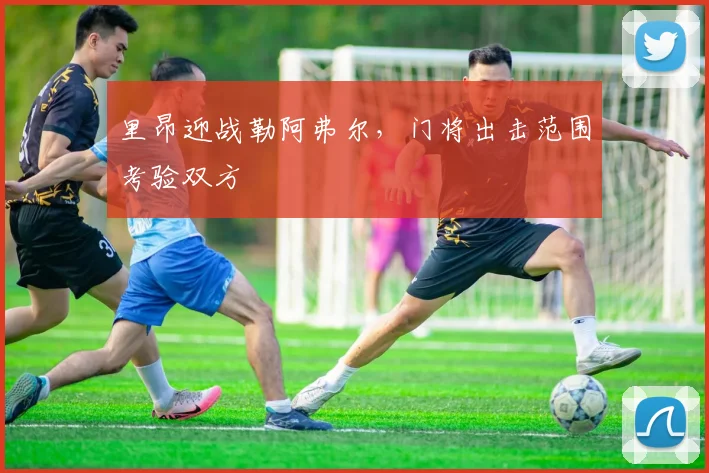 里昂迎战勒阿弗尔，门将出击范围考验双方
