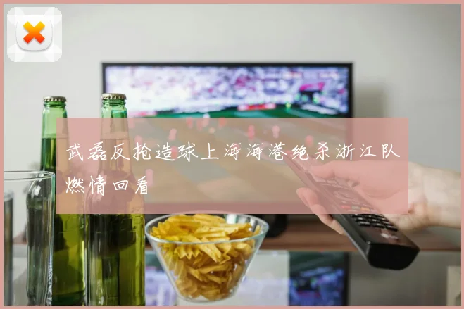 武磊反抢造球上海海港绝杀浙江队燃情回看