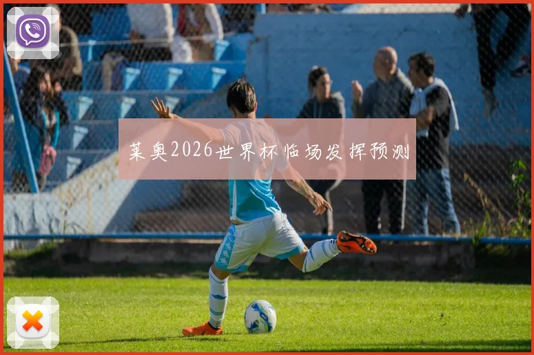 莱奥2026世界杯临场发挥预测