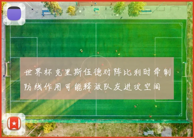 世界杯克里斯伍德对阵比利时牵制防线作用可能释放队友进攻空间